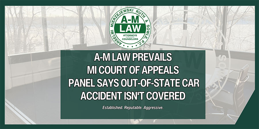 A-M Law Prevails MI Court of Appeals Panel says out-of-state car accident isn't covered | Established. Reputable. Aggressive.